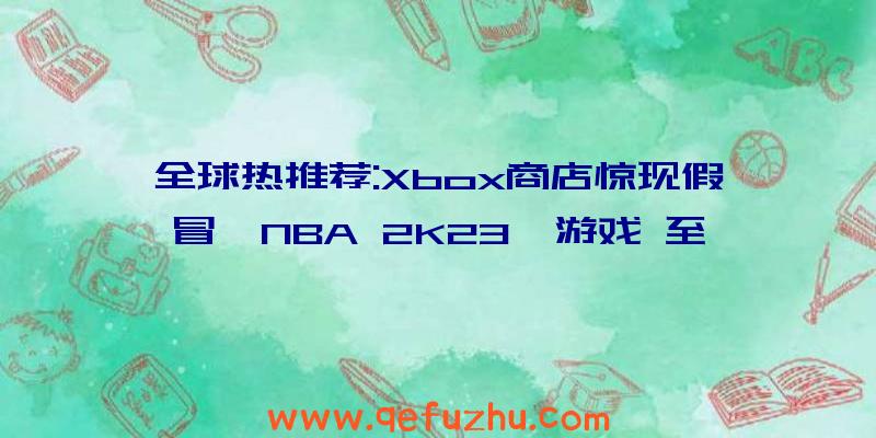 全球热推荐:Xbox商店惊现假冒《NBA